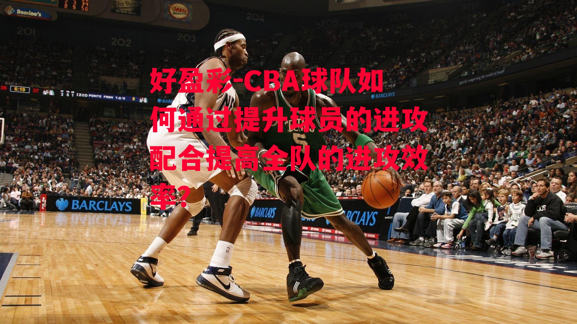 CBA球队如何通过提升球员的进攻配合提高全队的进攻效率？