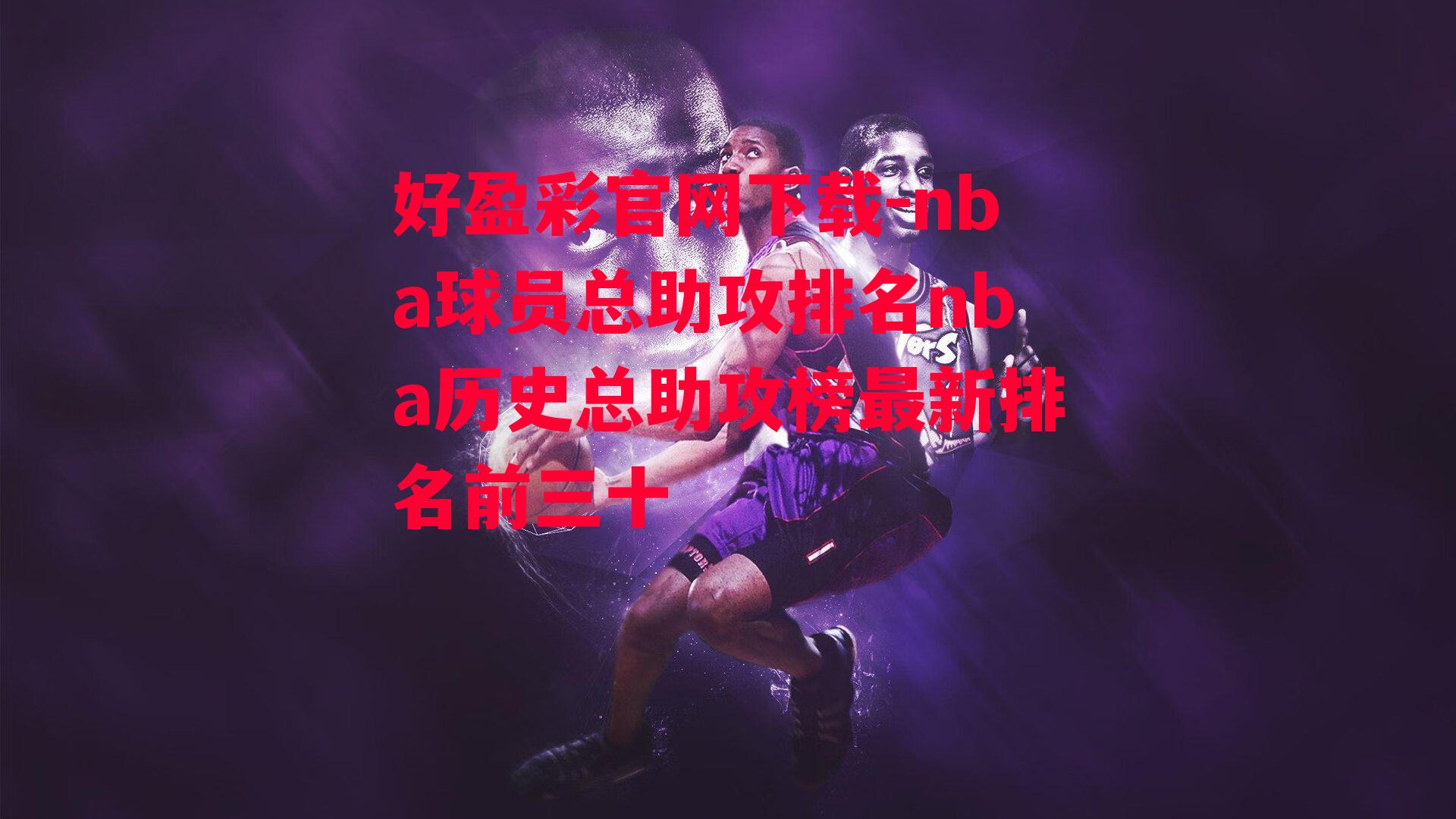 好盈彩官网下载-nba球员总助攻排名nba历史总助攻榜最新排名前三十