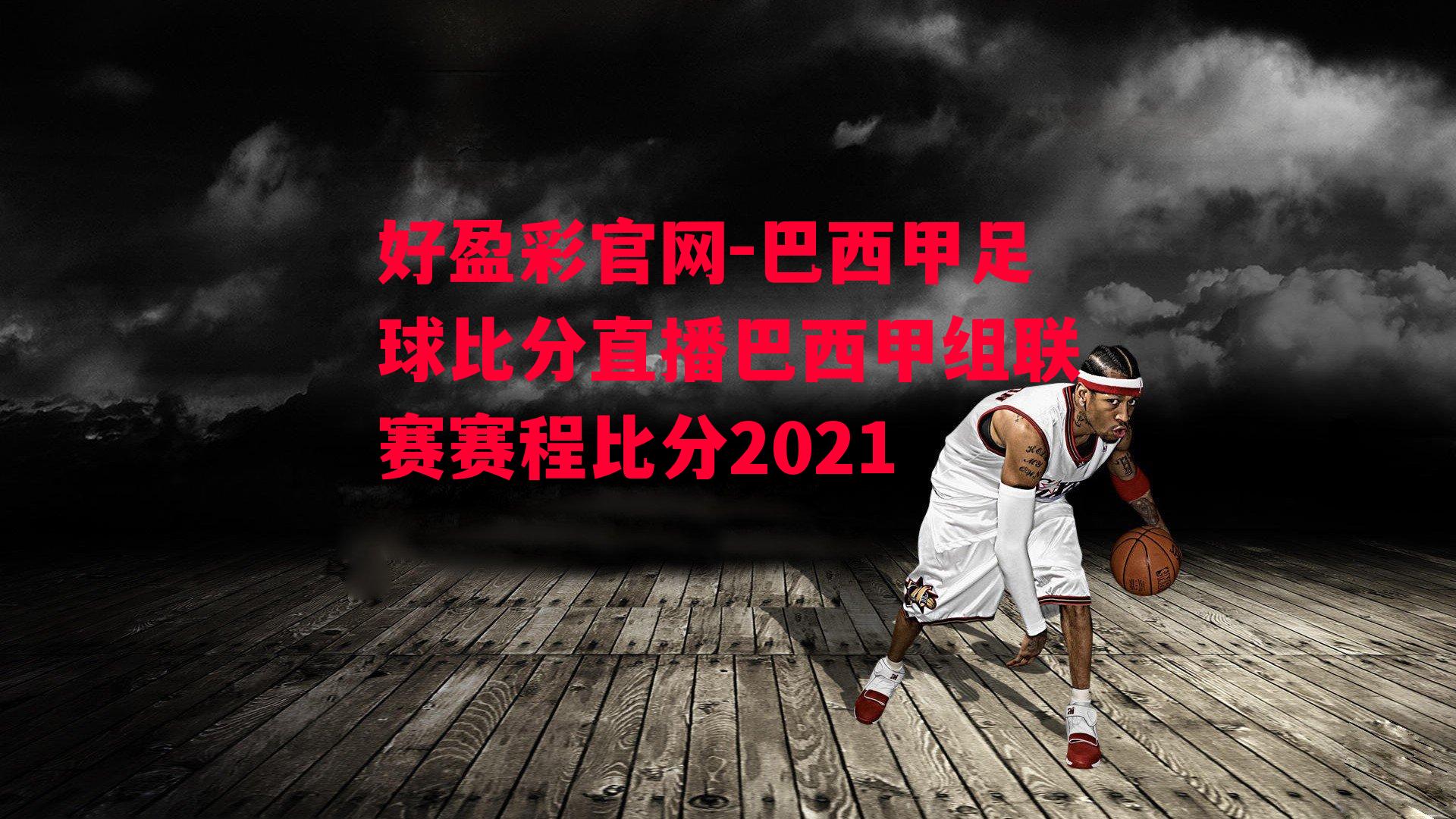 好盈彩官网-巴西甲足球比分直播巴西甲组联赛赛程比分2021